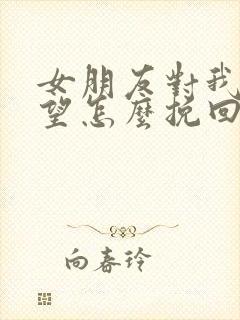 女朋友对我很失望怎么挽回