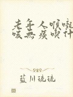 老年人喉咙痒干咳无痰吃什么药