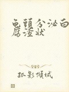 龟头分泌白色豆腐渣状封面