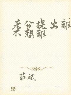 老公提出离婚我不想离