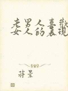 老男人喜欢一个女人的表现