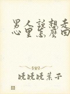 男人说想走进你心里怎么回答