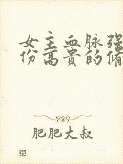 女主血脉强大身份高贵的修仙小说