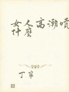 女人高潮喷水是什么