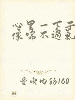 心里一下子难受像喘不过气是的