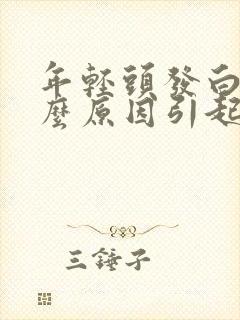 年轻头发白是什么原因引起的当