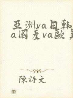 亚洲va日韩ⅴa国产va欧美