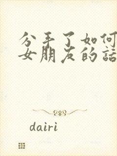 分手了如何挽回女朋友的话