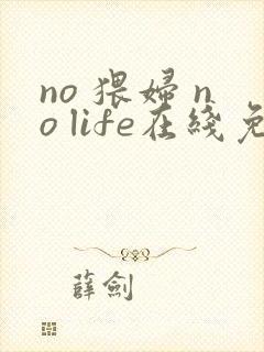 no 猥妇 no life在线免费观看