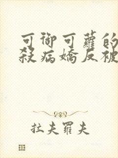 可御可萝的我刺杀病娇反被囚禁小说