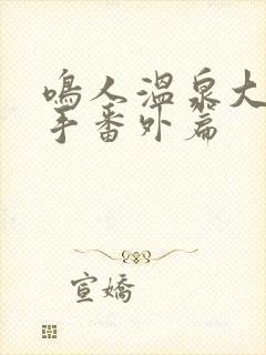 鸣人温泉大战纲手番外篇封面