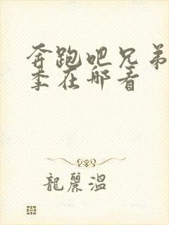 奔跑吧兄弟第七季在哪看