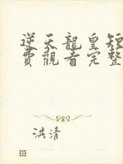 逆天龙皇短剧免费观看完整版高清