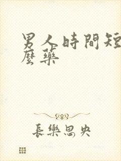 男人时间短吃什么药