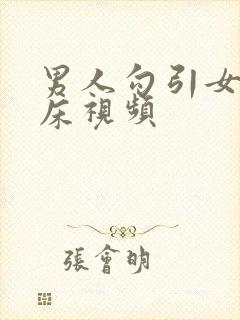 男人勾引女人上床视频