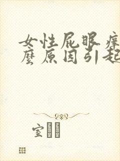 女性屁眼痒是什么原因引起的