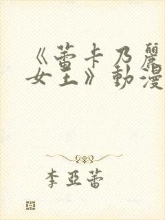 《蕾卡乃丽华的女王》动漫在线观看