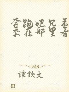 奔跑吧兄弟第五季在哪里看