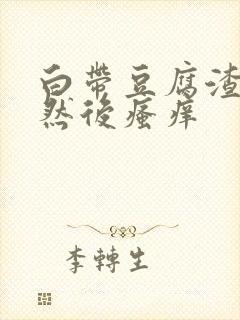 白带豆腐渣腥味然后瘙痒