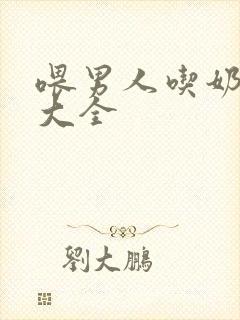 喂男人吃奶视频大全