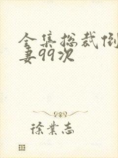 全集总裁倒追前妻99次