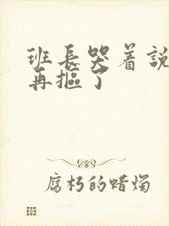 班长哭着说不能再抠了封面