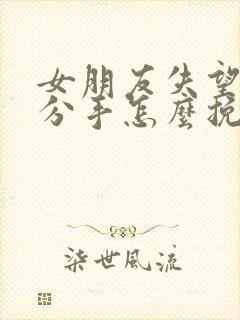 女朋友失望坚决分手怎么挽回