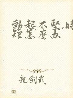 勃起不坚,时间短怎么办