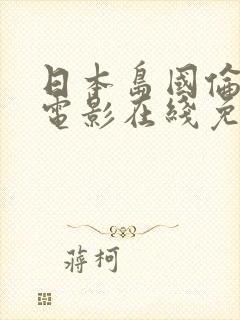 日本岛国伦理性电影在线免费观看