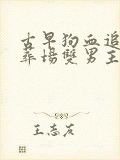 古早狗血追妻火葬场双男主