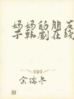 妈妈的朋友的儿子韩剧在线观看