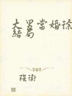 大男当婚徐若云结局