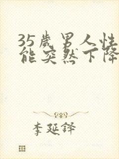 35岁男人性功能突然下降是什么原因