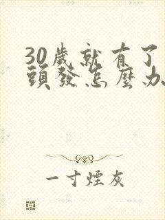 30岁就有了白头发怎么办