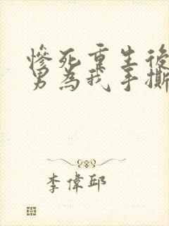 惨死重生后,渣男为我手撕白月光