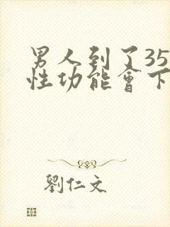 男人到了35岁性功能会下降