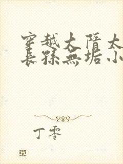 穿越大隋太子娶长孙无垢小说