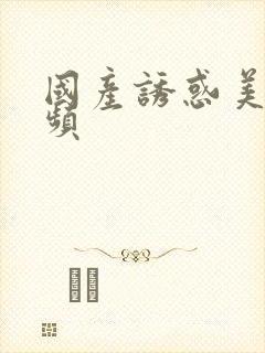 国产诱惑美女视频