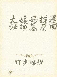 大姨妈推迟有分泌物怎么回事