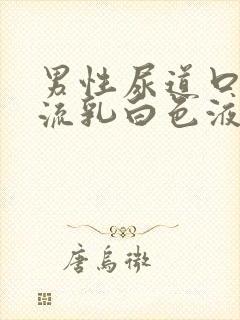 男性尿道口经常流乳白色液体是怎么回事