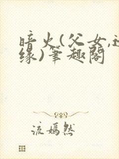 暗火(父女,边缘)笔趣阁