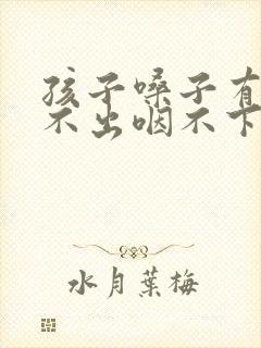 孩子嗓子有痰咳不出咽不下怎么办