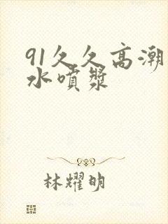 91久久高潮喷水喷浆