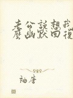 老公说想我了怎么幽默回复