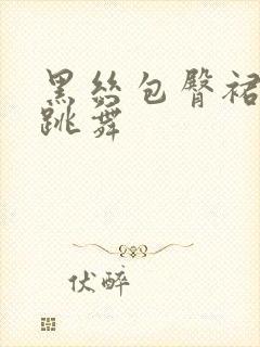 黑丝包臀裙美女跳舞