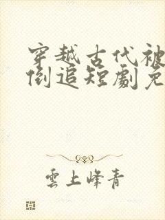 穿越古代被女帝倒追短剧免费观看