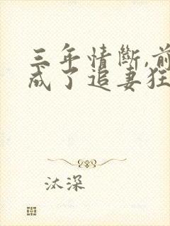 三年情断,前夫成了追妻狂魔