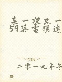 来一次又一次第59集电视连续剧