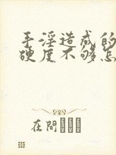 手淫造成的勃起硬度不够怎么办