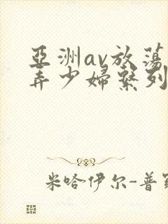 亚洲av放荡玩弄少妇系列